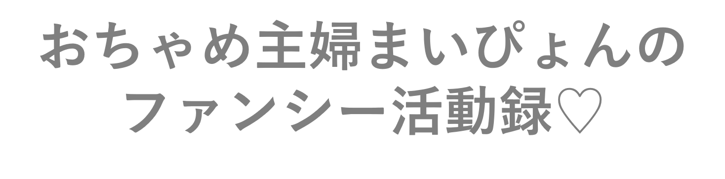 おちゃめ主婦まいぴょんのファンシー活動録♡